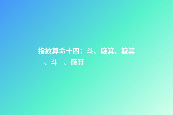 指紋算命十四：斗、簸箕、簸箕、斗、簸箕